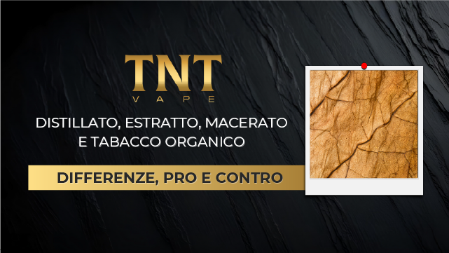 Distillato, Estratto, Macerato e Tabacco Organico: Differenze, Pro e Contro per Sigaretta Elettronica