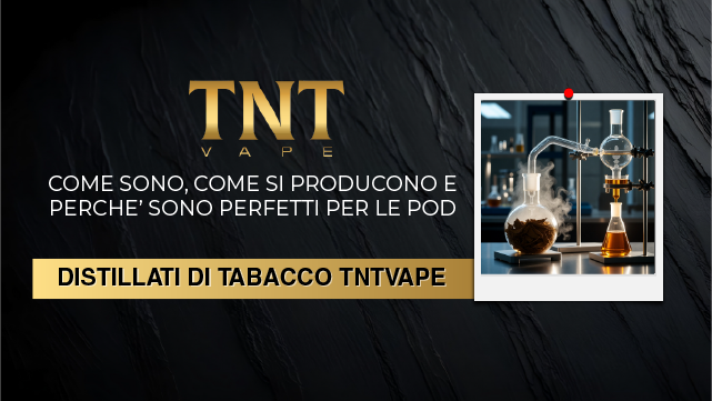 Distillati di Tabacco TNTVAPE: cosa sono, come si producono e perché sono perfetti per le POD